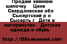 Продам зимнюю шапочку  › Цена ­ 450 - Свердловская обл., Сысертский р-н, Сысерть г. Дети и материнство » Детская одежда и обувь   